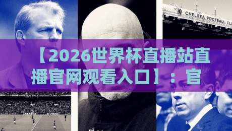 【2026世界杯直播站直播官网观看入口】:官方渠道、高清直播与2026年世界杯观赛指南全解析 【2026世界杯直播站直播官网观看入口】:官方渠道、高清直播与2026年世界杯观赛指南全解析