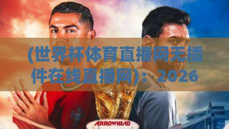 (世界杯体育直播网无插件在线直播网)：2026年看球新选择，高清流畅告别卡顿