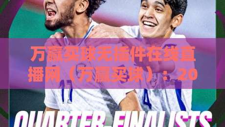 万赢买球无插件在线直播网（万赢买球）：2026年免插件观赛体验全解析