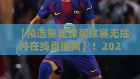 【预选赛足球买球赛无插件在线直播网】！2026世预赛观赛指南