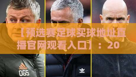 【预选赛足球买球地址直播官网观看入口】:2026年最新观赛与投注全攻略,球迷必看! 【预选赛足球买球地址直播官网观看入口】:2026年最新观赛与投注全攻略,球迷必看!