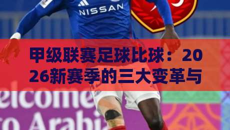 甲级联赛足球比球:2026新赛季的三大变革与球迷真实反馈 甲级联赛足球比球:2026新赛季的三大变革与球迷真实反馈