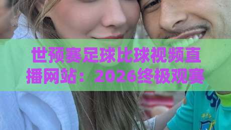 世预赛足球比球视频直播网站:2026终极观赛指南与实战技巧 世预赛足球比球视频直播网站:2026终极观赛指南与实战技巧