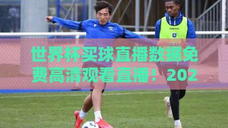 世界杯买球直播数据免费高清观看直播!2026年球迷必备的三大免费神器 世界杯买球直播数据免费高清观看直播!2026年球迷必备的三大免费神器