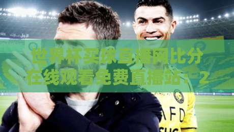 世界杯买球直播网比分在线观看免费直播站:2026年球迷的终极观赛指南