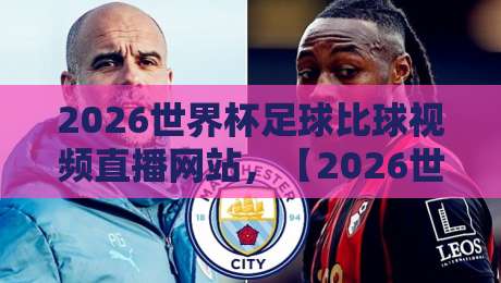 2026世界杯足球比球视频直播网站,【2026世界杯足球比球视频直播网站】怎么选?老球迷手把手教你避坑