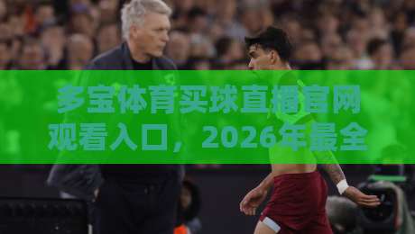 多宝体育买球直播官网观看入口,2026年最全实操指南(多宝体育买球直播)
