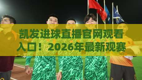 凯发进球直播官网观看入口!2026年最新观赛通道与防坑攻略