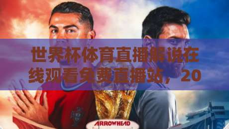 世界杯体育直播解说在线观看免费直播站,2026年看球新姿势