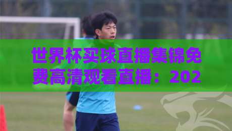 世界杯买球直播集锦免费高清观看直播:2026年球迷必备的观赛攻略