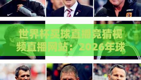 世界杯买球直播竞猜视频直播网站:2026年球迷新选择与避坑指南