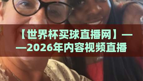 【世界杯买球直播网】——2026年内容视频直播网站的选择与实战指南