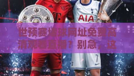 世预赛堵球网址免费高清观看直播?别急,这份2026观赛指南请收好【世预赛堵球网址免费高清观看直播】 世预赛堵球网址免费高清观看直播?别急,这份2026观赛指南请收好【世预赛堵球网址免费高清观看直播】