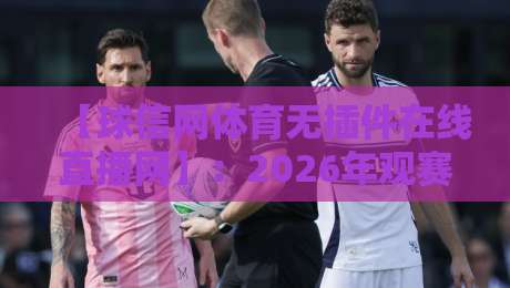 【球信网体育无插件在线直播网】:2026年观赛新体验,告别卡顿与插件烦恼! 【球信网体育无插件在线直播网】:2026年观赛新体验,告别卡顿与插件烦恼!