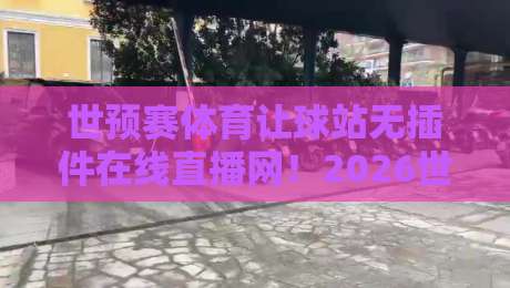 世预赛体育让球站无插件在线直播网!2026世预赛观赛全攻略:让球玩法与免费直播推荐 世预赛体育让球站无插件在线直播网!2026世预赛观赛全攻略:让球玩法与免费直播推荐