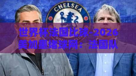世界杯法国比球-2026美加墨堵球网：法国队卫冕之路与热门投注平台解析