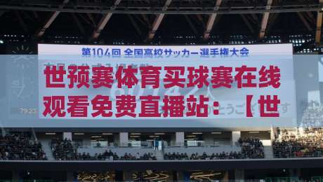 世预赛体育买球赛在线观看免费直播站:【世预赛】2026最新免费看球指南 世预赛体育买球赛在线观看免费直播站:【世预赛】2026最新免费看球指南