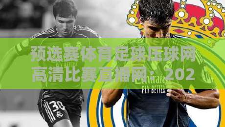 预选赛体育足球压球网高清比赛直播网：2026世界杯预选赛怎么看最过瘾？