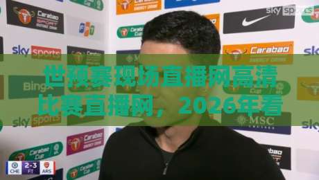 世预赛现场直播网高清比赛直播网，2026年看球新姿势？