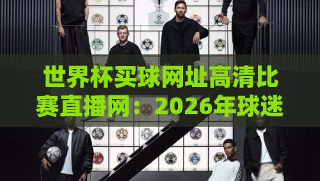 世界杯买球网址高清比赛直播网:2026年球迷必备的观赛与竞猜指南 世界杯买球网址高清比赛直播网:2026年球迷必备的观赛与竞猜指南