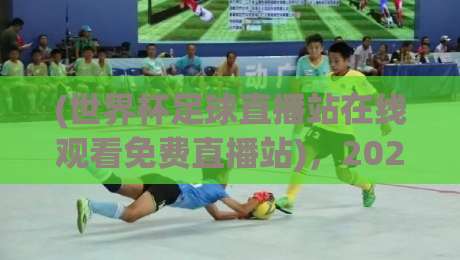 (世界杯足球直播站在线观看免费直播站),2026年观赛新姿势+世界杯足球直播站在线观看免费直播站+实用避坑指南 (世界杯足球直播站在线观看免费直播站),2026年观赛新姿势+世界杯足球直播站在线观看免费直播站+实用避坑指南