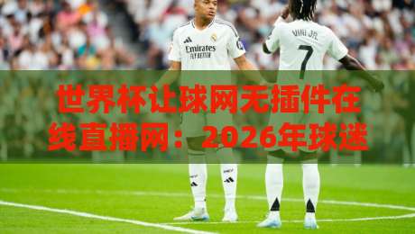 世界杯让球网无插件在线直播网:2026年球迷必备的观赛神器
