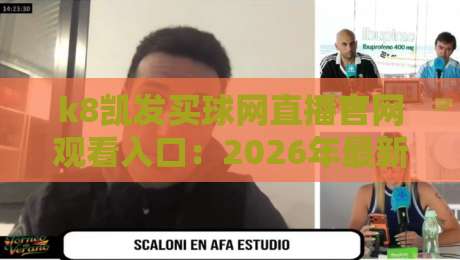 k8凯发买球网直播官网观看入口:2026年最新指南与实测体验!
