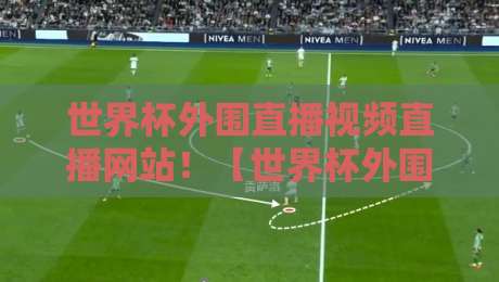 世界杯外围直播视频直播网站!【世界杯外围直播】2026年观赛网站实测与避坑指南