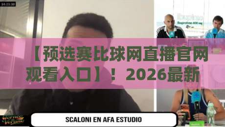 【预选赛比球网直播官网观看入口】!2026最新观赛指南来了