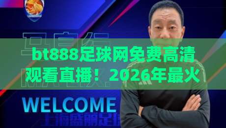 bt888足球网免费高清观看直播！2026年最火看球平台实测（bt888足球网）你试过没？