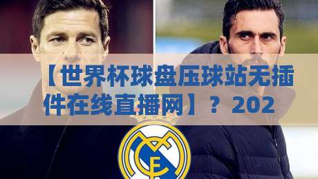 【世界杯球盘压球站无插件在线直播网】?2026年球迷必看指南!世界杯球盘压球站无插件在线直播网 【世界杯球盘压球站无插件在线直播网】?2026年球迷必看指南!世界杯球盘压球站无插件在线直播网