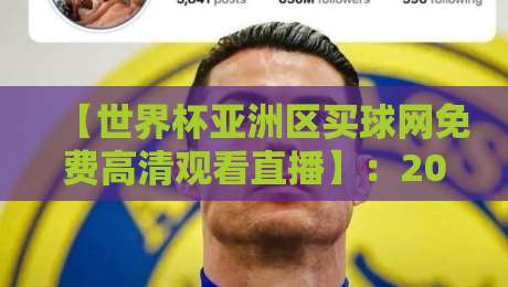【世界杯亚洲区买球网免费高清观看直播】：2026年观赛新选择，这些门道你得懂！