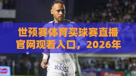 世预赛体育买球赛直播官网观看入口，2026年球迷必收藏的三大观赛平台实测