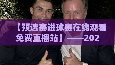 【预选赛进球赛在线观看免费直播站】——2026年高清免费观赛指南