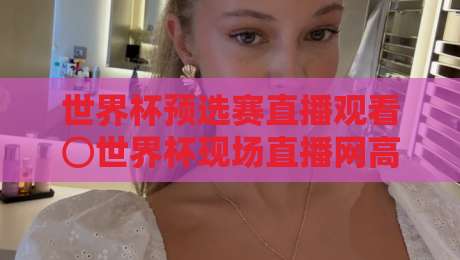 世界杯预选赛直播观看⊙世界杯现场直播网高清比赛直播网!2026年世预赛观赛全攻略