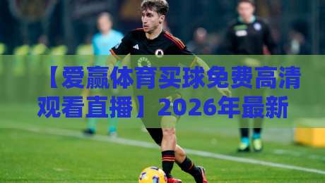 【爱赢体育买球免费高清观看直播】2026年最新观赛指南,这些技巧你未必知道