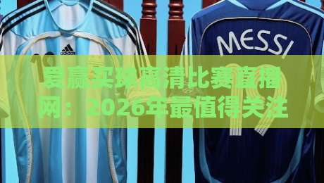 爱赢买球高清比赛直播网:2026年最值得关注的体育观赛平台(爱赢买球)