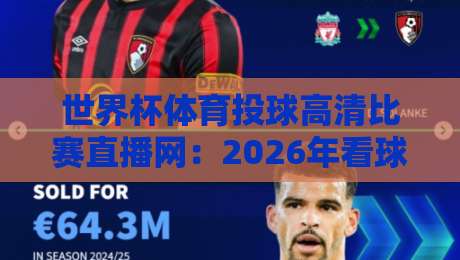 世界杯体育投球高清比赛直播网:2026年看球新选择!