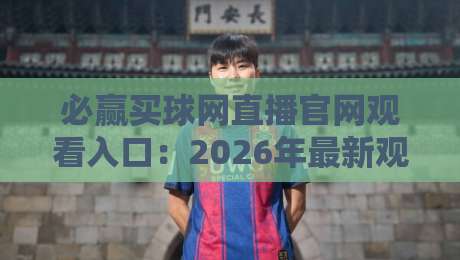 必赢买球网直播官网观看入口:2026年最新观赛指南与入口详解