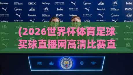 (2026世界杯体育足球买球直播网高清比赛直播网),这些隐藏技巧你Get了吗?