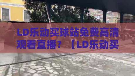 LD乐动买球站免费高清观看直播？【LD乐动买球站】2026年最新观赛体验全解析！