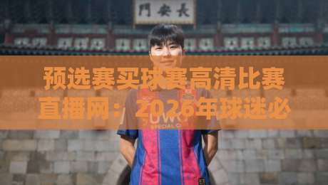 预选赛买球赛高清比赛直播网:2026年球迷必备观赛指南