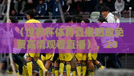 (世界杯体育直播回放免费高清观看直播),2026年球迷必看的5个宝藏入口!