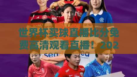 世界杯买球直播比分免费高清观看直播！2026年观赛新体验全攻略