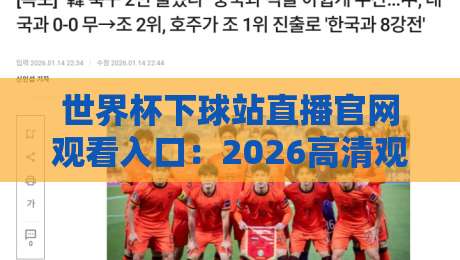 世界杯下球站直播官网观看入口:2026高清观赛指南,手把手教你找到