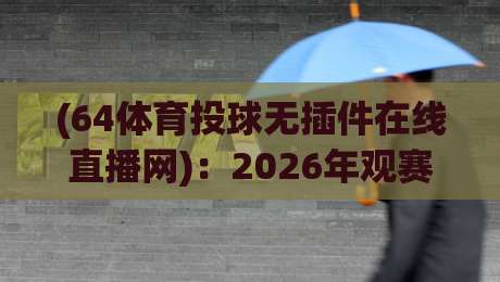 (64体育投球无插件在线直播网):2026年观赛新体验,告别卡顿与广告