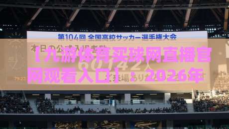 【九游体育买球网直播官网观看入口】：2026年最新观赛渠道与避坑指南