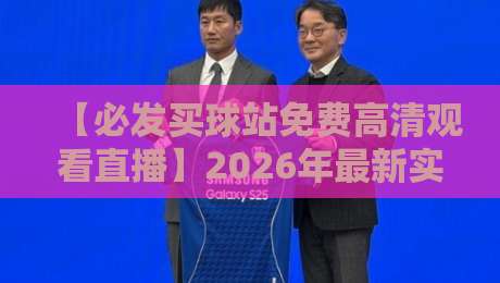 【必发买球站免费高清观看直播】2026年最新实战指南:如何避开套路,畅享赛事?