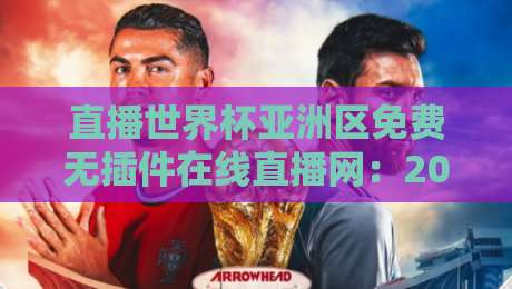 直播世界杯亚洲区免费无插件在线直播网：2026年观赛指南，告别卡顿与收费！