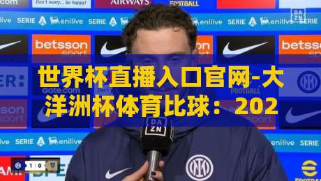 世界杯直播入口官网-大洋洲杯体育比球:2026年最全观赛指南(内附高清源) 世界杯直播入口官网-大洋洲杯体育比球:2026年最全观赛指南(内附高清源)